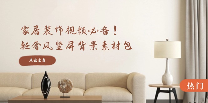 家居装饰视频必备！轻奢风竖屏背景素材包，含清晰、中间虚化、全屏虚化-wanlih项目库