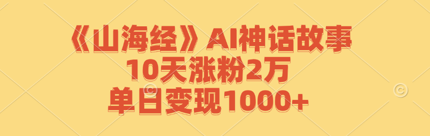 《山海经》AI神话故事，10天涨粉2万，单日变现1000+-wanlih项目库
