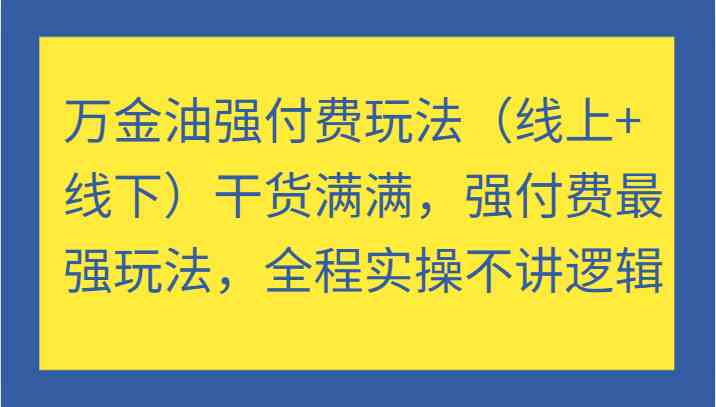 万金油强付费玩法（线上+线下）干货满满，强付费最强玩法，全程实操不讲逻辑-wanlih项目库