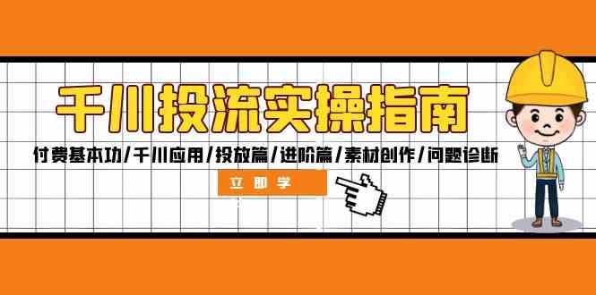 千川投流实操指南：付费基本功/千川应用/投放篇/进阶篇/素材创作/问题诊断-wanlih项目库
