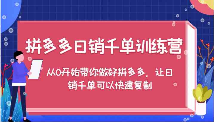 拼多多日销千单训练营，从0开始带你做好拼多多，让日销千单可以快速复制-wanlih项目库