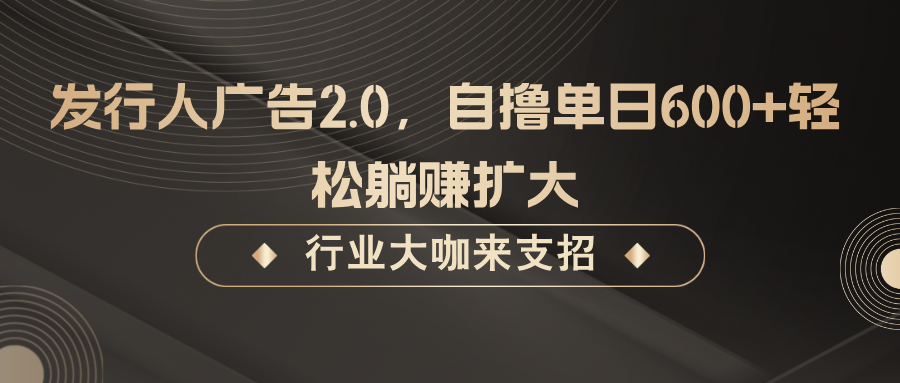 发行人广告2.0，无需任何成本自撸单日600+，轻松躺赚扩大-wanlih项目库