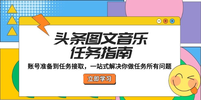 头条图文音乐任务指南：账号准备到任务接取，一站式解决你做任务所有问题-wanlih项目库
