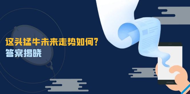 这头猛牛未来走势如何？答案揭晓，特殊行情下曙光乍现，紧握千载难逢机会-wanlih项目库