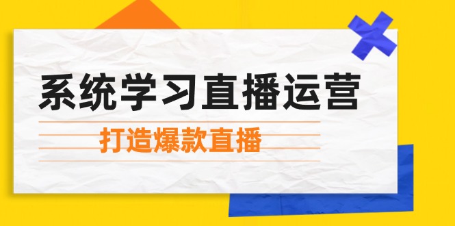 （12802期）系统学习直播运营：掌握起号方法、主播能力、小店随心推，打造爆款直播-wanlih项目库