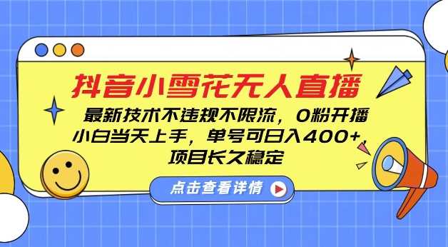 DY小雪花无人直播，0粉开播，不违规不限流，新手单号可日入4张，长久稳定【揭秘】-wanlih项目库
