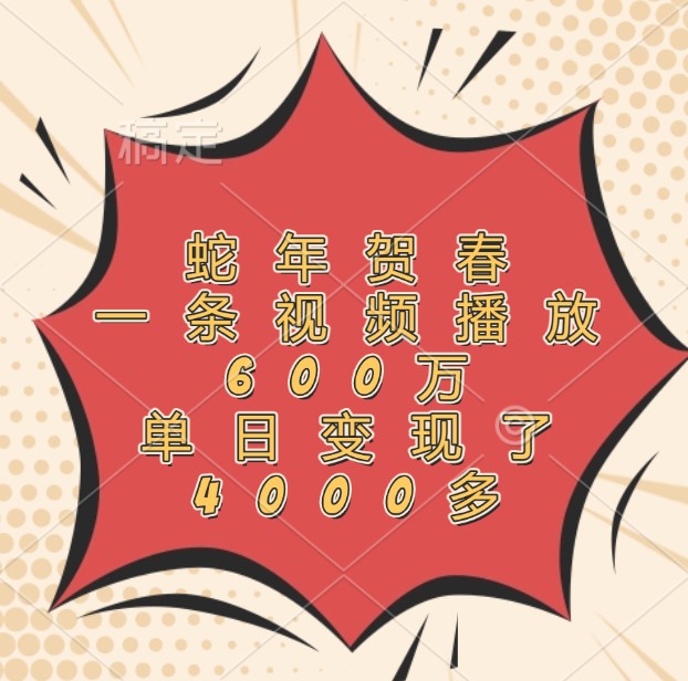 蛇年贺春，一条视频播放600万，单日变现了4000多-wanlih项目库