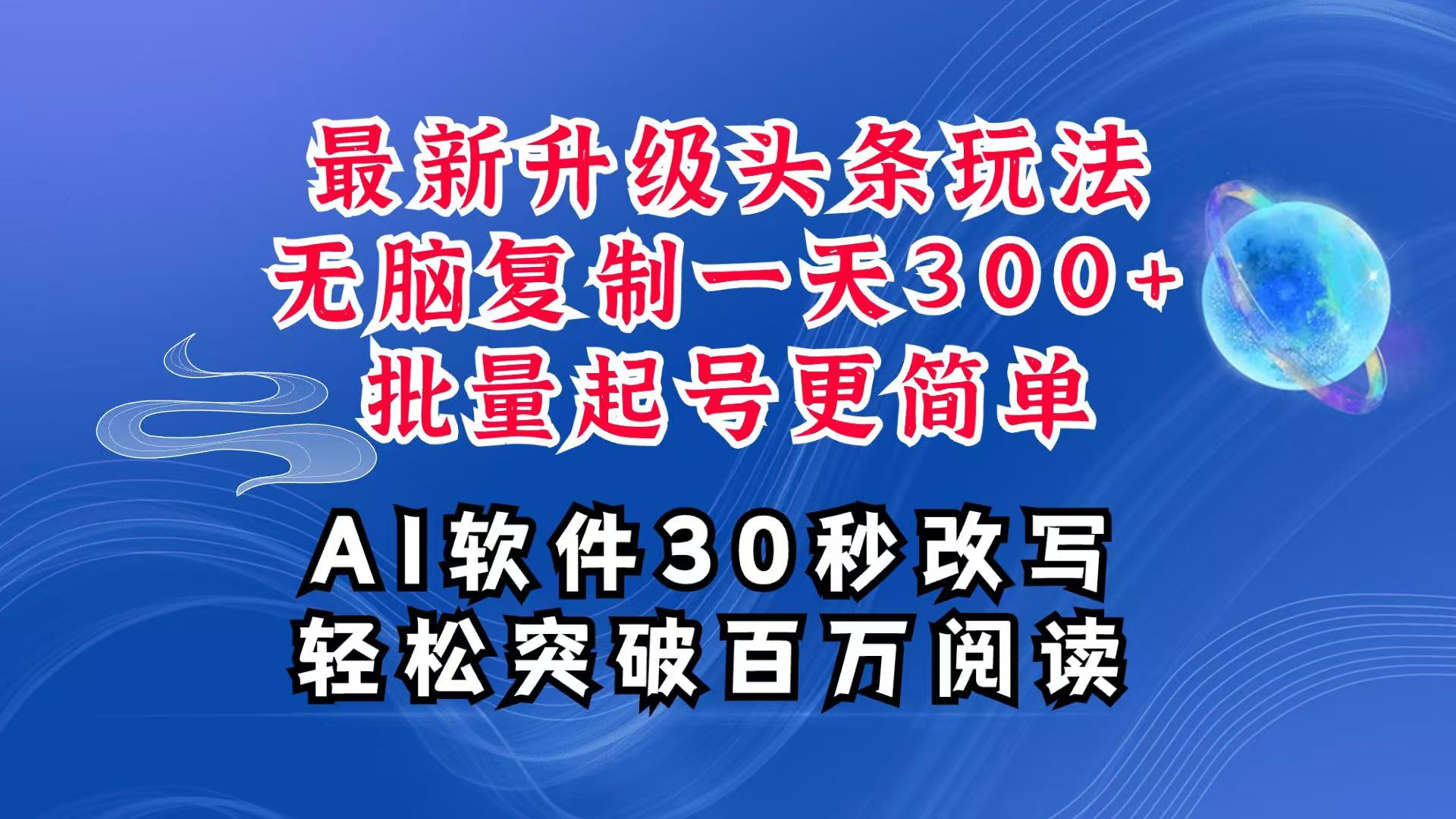 AI头条最新玩法，复制粘贴单号搞个300+，批量起号随随便便一天四位数，超详细课程-wanlih项目库