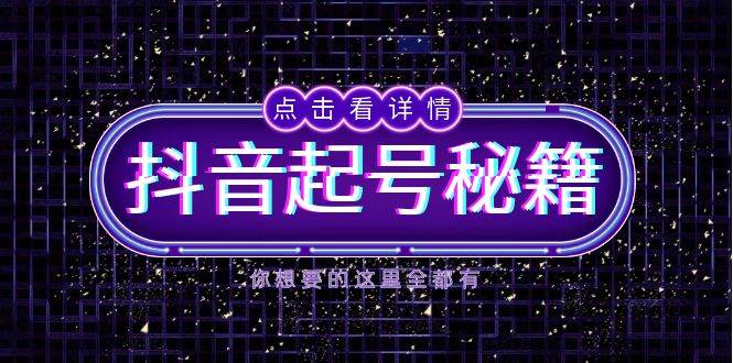 抖音起号秘籍，掌握抖音算法与鱼塘玩法，快速获取流量，打造爆款直播间-wanlih项目库