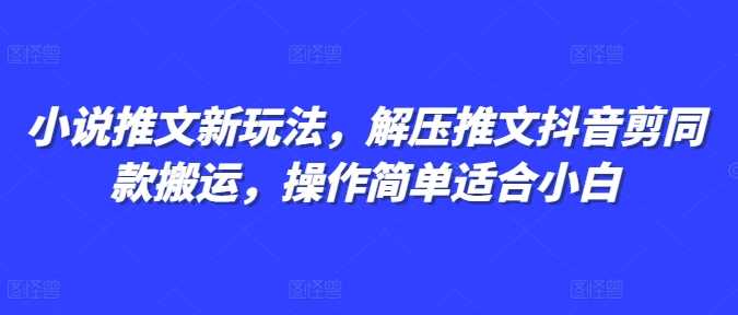 小说推文新玩法，解压推文抖音剪同款搬运，操作简单适合小白-wanlih项目库