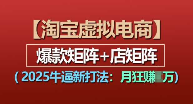 淘宝虚拟电商，2025牛逼新打法：爆款矩阵+店矩阵，月入过万-wanlih项目库