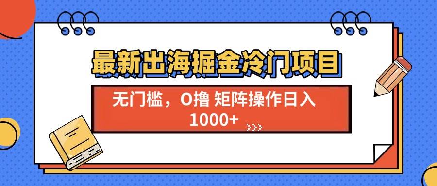 （13672期）最新出海掘金冷门项目，单号日入1000+-wanlih项目库