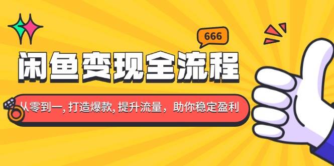 （13677期）闲鱼变现全流程：你从零到一, 打造爆款, 提升流量，助你稳定盈利-wanlih项目库