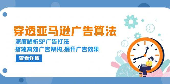 （13680期）穿透亚马逊广告算法，深度解析SP广告打法，搭建高效广告架构,提升广告效果-wanlih项目库