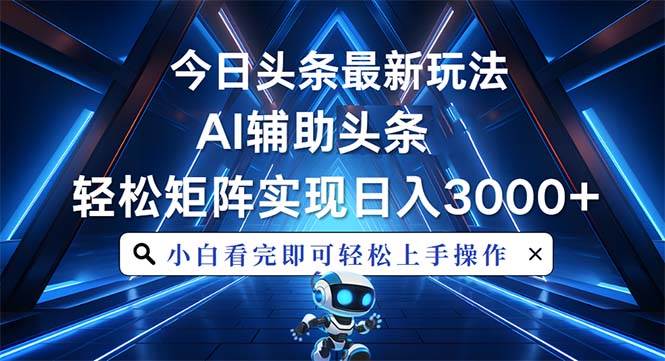 （13683期）今日头条最新玩法，思路简单，AI辅助，复制粘贴轻松矩阵日入3000+-wanlih项目库