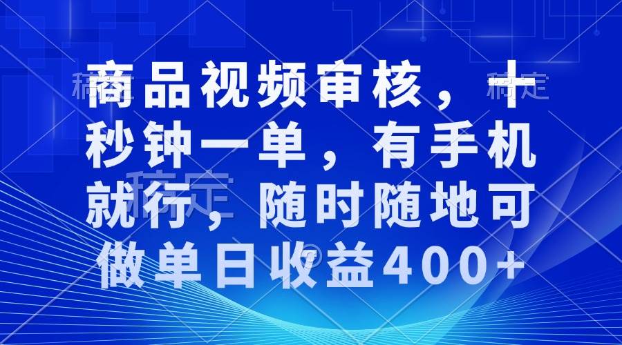 （13684期）商品视频审核，十秒钟一单，有手机就行，随时随地可做单日收益400+-wanlih项目库