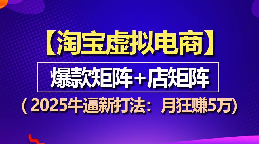 （13687期）【淘宝虚拟项目】2025牛逼新打法：爆款矩阵+店矩阵，月狂赚5万-wanlih项目库