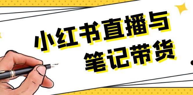 小红书直播与笔记带货：选品、上架、笔记写作、视频剪辑及直播话术等-wanlih项目库