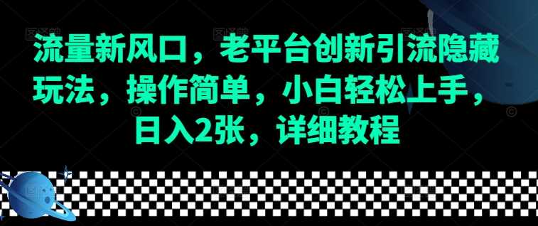 流量新风口，老平台创新引流隐藏玩法，操作简单，小白轻松上手，日入2张，详细教程-wanlih项目库