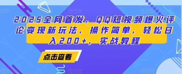 2025全网首发，QQ短视频爆火评论变现新玩法，操作简单，轻松日入200+，实战教程-wanlih项目库