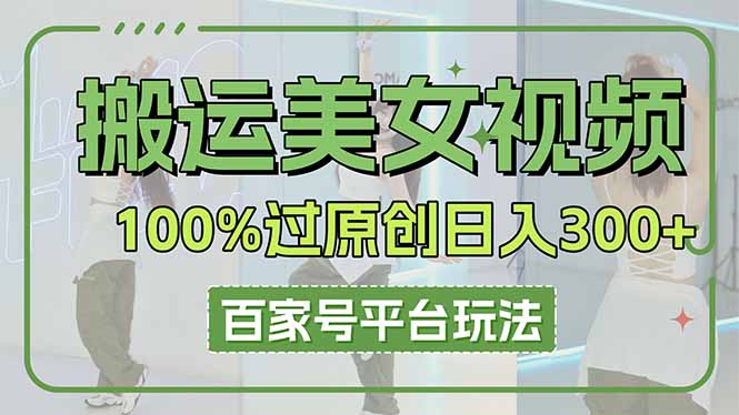 搬运美女视频100%过原创大揭秘，百家号平台玩法，轻松日入3000+(可矩阵-wanlih项目库