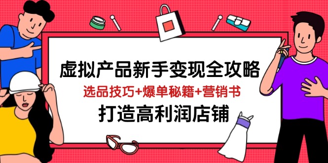 虚拟产品新手变现全攻略，选品技巧+爆单秘籍+营销书，打造高利润店铺-wanlih项目库