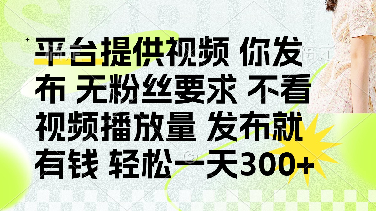 发布平台提供视频就有钱 无粉丝要求 不看视频播放量 发布就有钱 一天300+-wanlih项目库