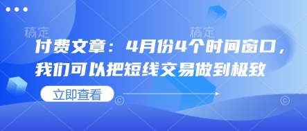 付费文章：4月份4个时间窗口，我们可以把短线交易做到极致-wanlih项目库