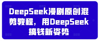 DeepSeek漫剧原创混剪教程，用DeepSeek搞钱新姿势-wanlih项目库