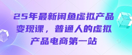 25年最新闲鱼虚拟产品变现课，普通人的虚拟产品电商第一站-wanlih项目库
