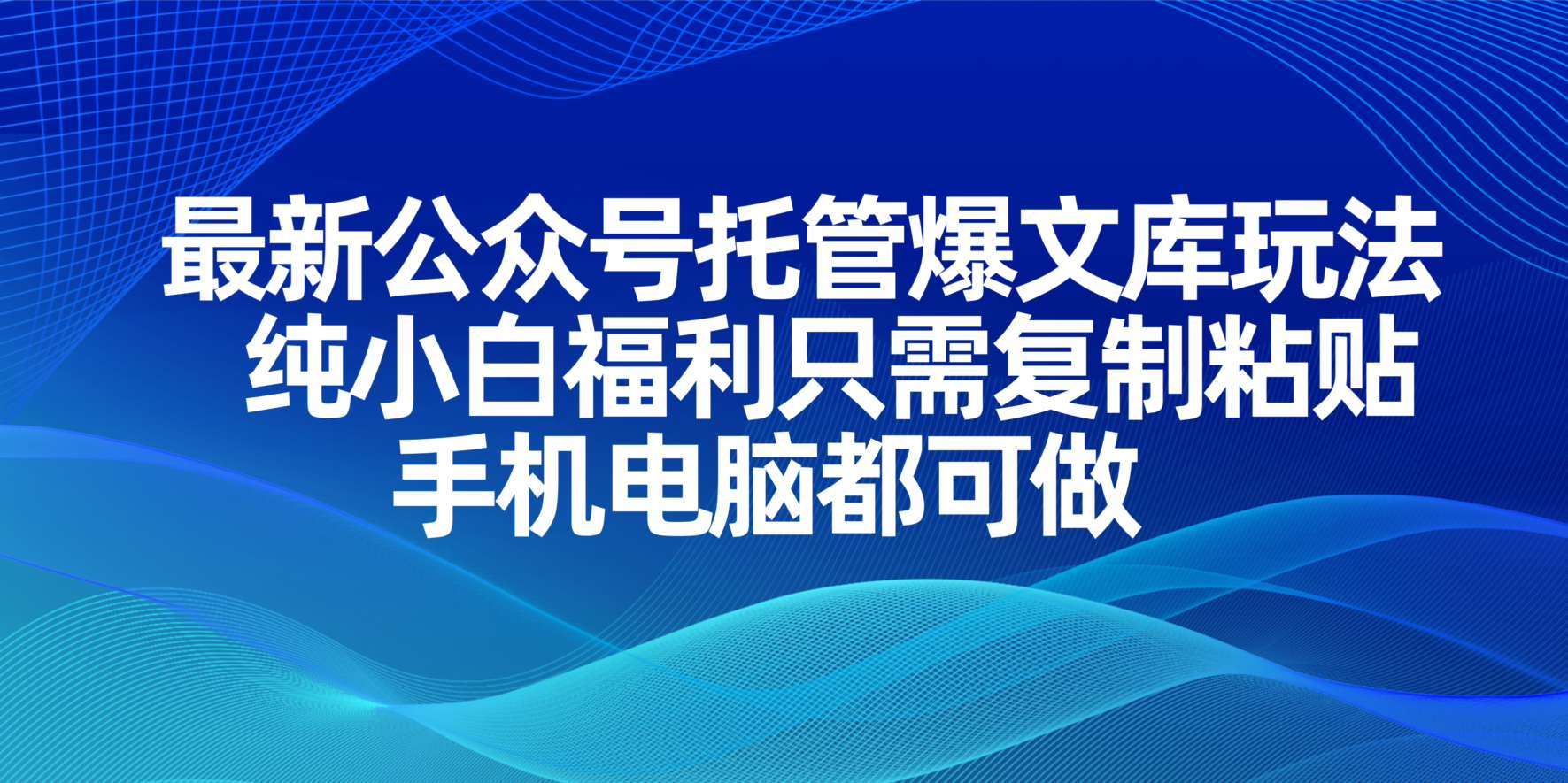 最新公众号托管爆文库玩法，纯小白福利只需复制粘贴，手机电脑都可做-wanlih项目库