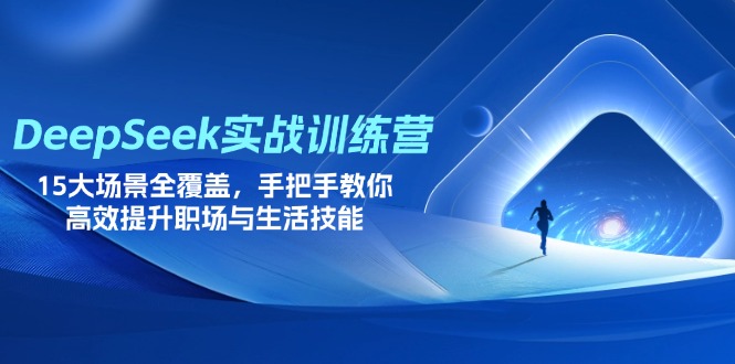 DeepSeek实战训练营，15大场景全覆盖，手把手教你高效提升职场与生活技能-wanlih项目库