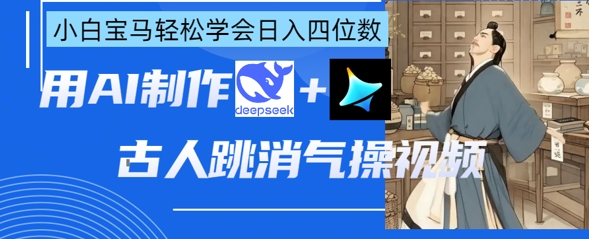 AI古人跳消气操视频制作，deepseek+即梦，小白宝马轻松学会日入四位数-wanlih项目库