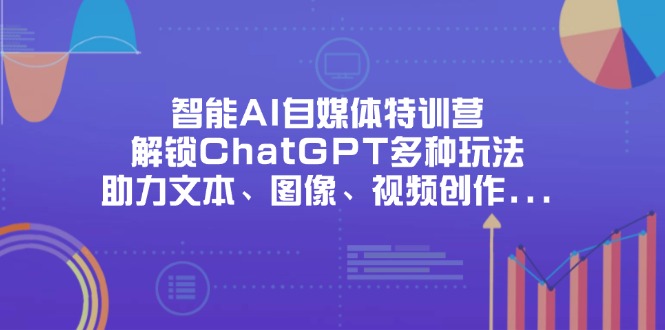 智能AI自媒体特训营，解锁ChatGPT多种玩法，助力文本、图像、视频创作…-wanlih项目库