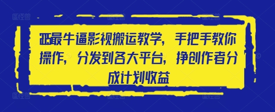 2025最牛逼影视搬运教学，手把手教你操作，分发到各大平台，挣创作者分成计划收益-wanlih项目库