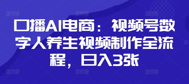 口播AI电商：视频号数字人养生视频制作全流程，日入3张-wanlih项目库