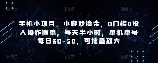 手机小项目，小游戏撸金，0门槛0投入操作简单，每天半小时，单机单号每日30-50，可批量放大-wanlih项目库