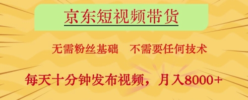 京东短视频带货，无需粉丝基础，不需要任何技术，每天十分钟发布视频，月入8k【揭秘】-wanlih项目库