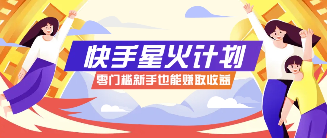快手星火计划，零门槛、零粉丝也能参与，而且收益可观，一条视频爆赚7000+！-wanlih项目库