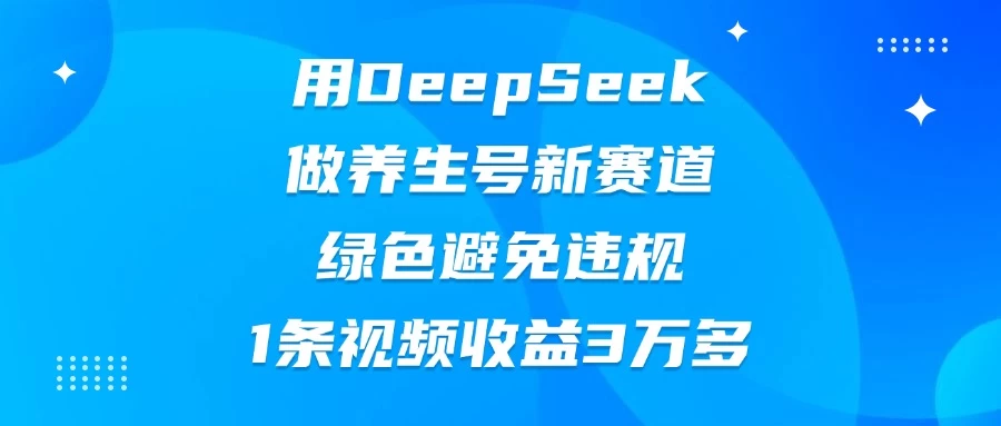 用DeepSeek做养生号新赛道，绿色避免违规，1条视频收益3万多-wanlih项目库