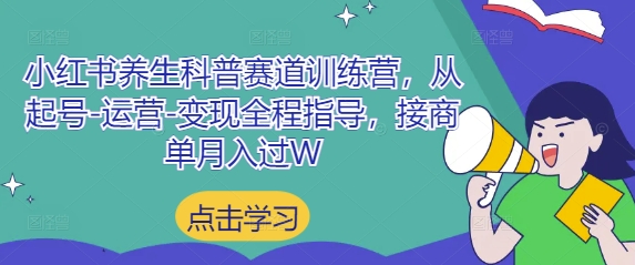 小红书养生科普赛道训练营，从起号-运营-变现全程指导，接商单月入过W-wanlih项目库