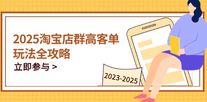 2025淘宝店群高客单玩法全攻略，把握高客单关键技巧，精通全周期运营-wanlih项目库
