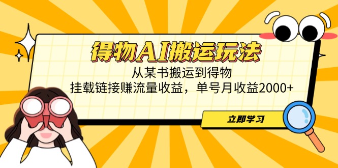 得物AI搬运玩法，从某书搬运到得物，挂载链接赚流量收益，单号月收益2000+-wanlih项目库