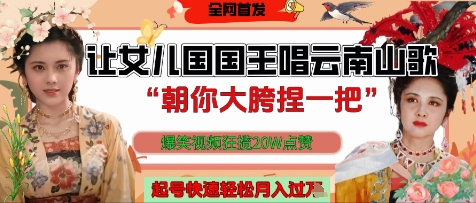 让女儿国国王开口唱云南山歌“朝你大胯捏一把”，爆笑视频狂揽点赞20W点赞，熟练后起号快轻松月入过W-wanlih项目库