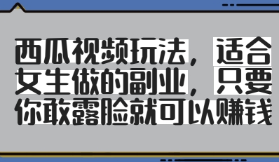 西瓜视频玩法，适合女生做的副业，只要你敢露脸就有收益-wanlih项目库