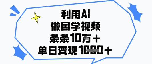 利用AI做国学视频，条条点赞10w+，单日变现1k+-wanlih项目库