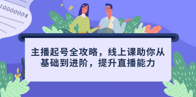 主播起号全攻略，线上课助你从基础到进阶，提升直播能力-wanlih项目库