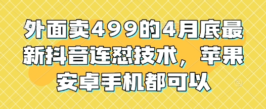 外面卖499的4月底最新抖音连怼技术，苹果安卓手机都可以-wanlih项目库