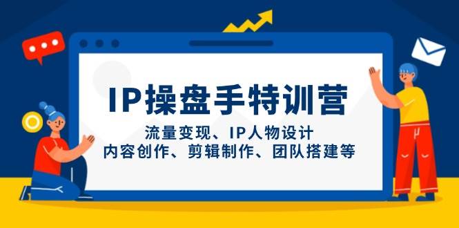 IP流量操盘手线上训练营，流量变现、IP人物设计、内容创作、剪辑、团队搭建等(更新)-wanlih项目库