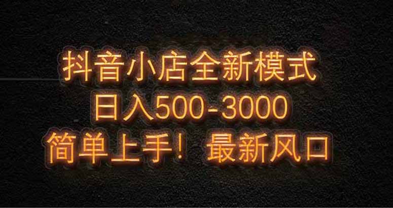 抖音小店全新模式 最新风口，日收入500-5000+！小白简单上手-wanlih项目库